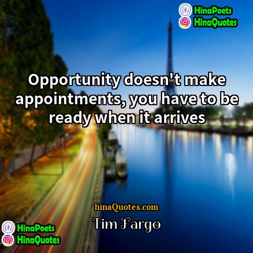 Tim Fargo Quotes | Opportunity doesn't make appointments, you have to